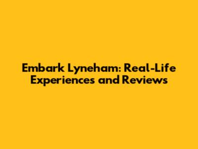 Embark Lyneham: Real-Life Experiences and Reviews