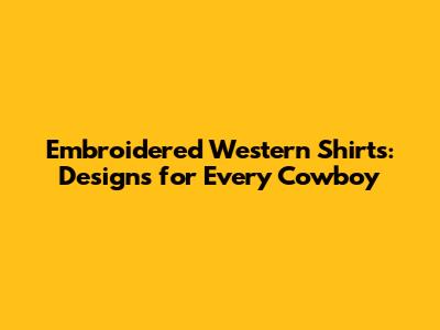 Embroidered Western Shirts: Designs for Every Cowboy