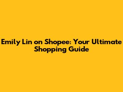Emily Lin on Shopee: Your Ultimate Shopping Guide