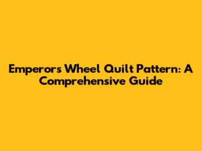 Emperor's Wheel Quilt Pattern: A Comprehensive Guide