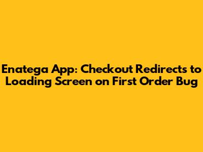 Enatega App: Checkout Redirects to Loading Screen on First Order Bug