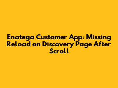 Enatega Customer App: Missing Reload on Discovery Page After Scroll