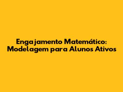 Engajamento Matemático: Modelagem para Alunos Ativos