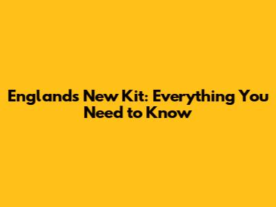England's New Kit: Everything You Need to Know