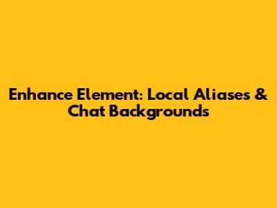 Enhance Element: Local Aliases & Chat Backgrounds