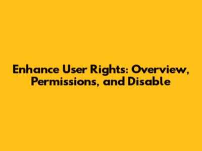 Enhance User Rights: Overview, Permissions, and Disable