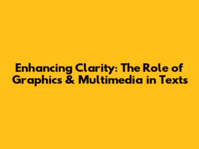 Enhancing Clarity: The Role of Graphics & Multimedia in Texts