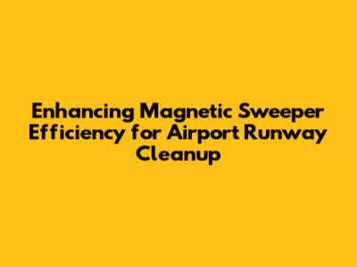 Enhancing Magnetic Sweeper Efficiency for Airport Runway Cleanup