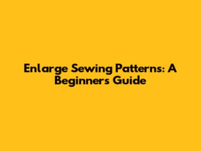 Enlarge Sewing Patterns: A Beginner's Guide