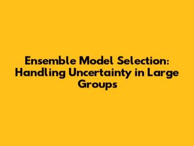 Ensemble Model Selection: Handling Uncertainty in Large Groups