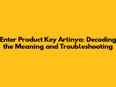 Enter Product Key Artinya: Decoding the Meaning and Troubleshooting