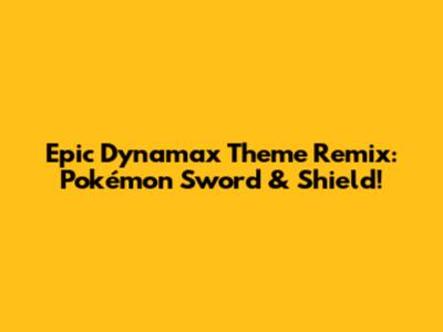 Epic Dynamax Theme Remix: Pokémon Sword & Shield!
