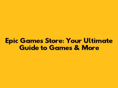Epic Games Store: Your Ultimate Guide to Games & More