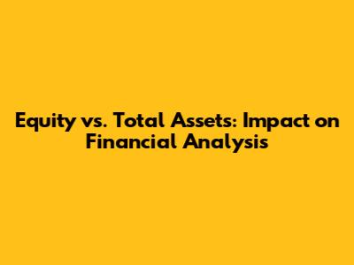 Equity vs. Total Assets: Impact on Financial Analysis
