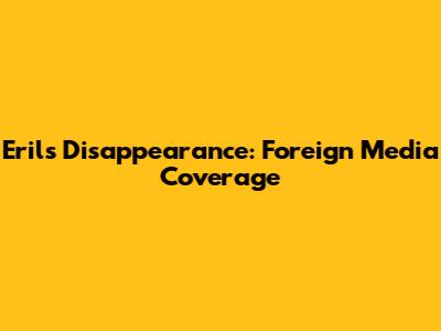 Eril's Disappearance: Foreign Media Coverage