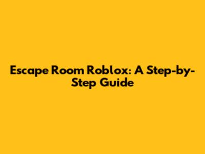 Escape Room Roblox: A Step-by-Step Guide