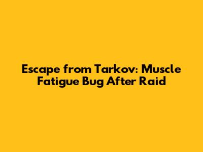 Escape from Tarkov: Muscle Fatigue Bug After Raid