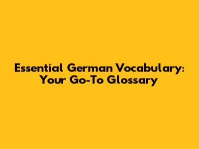 Essential German Vocabulary: Your Go-To Glossary