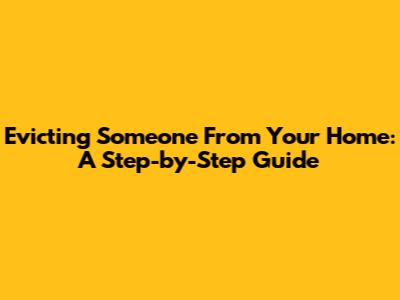 Evicting Someone From Your Home: A Step-by-Step Guide