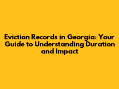 Eviction Records in Georgia: Your Guide to Understanding Duration and Impact