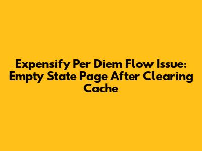 Expensify Per Diem Flow Issue: Empty State Page After Clearing Cache