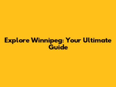 Explore Winnipeg: Your Ultimate Guide