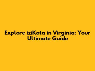 Explore iziKota in Virginia: Your Ultimate Guide