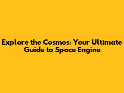Explore the Cosmos: Your Ultimate Guide to Space Engine