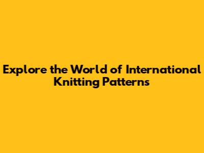 Explore the World of International Knitting Patterns
