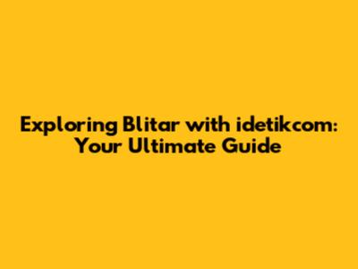Exploring Blitar with idetikcom: Your Ultimate Guide