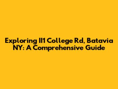 Exploring II1 College Rd, Batavia NY: A Comprehensive Guide