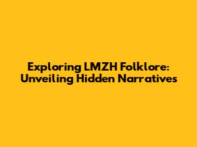 Exploring LMZH Folklore: Unveiling Hidden Narratives