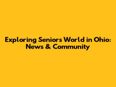 Exploring Seniors' World in Ohio: News & Community