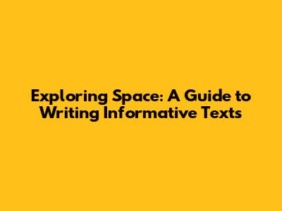 Exploring Space: A Guide to Writing Informative Texts