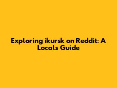 Exploring ikursk on Reddit: A Local's Guide