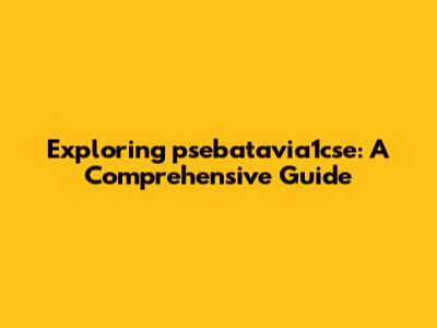 Exploring psebatavia1cse: A Comprehensive Guide