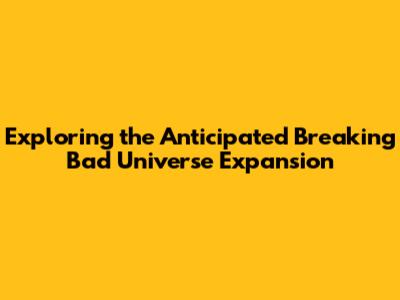 Exploring the Anticipated Breaking Bad Universe Expansion