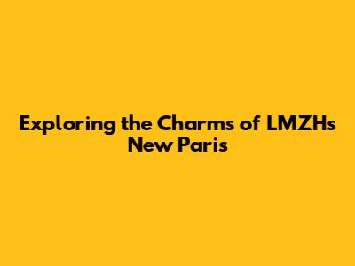Exploring the Charms of LMZH's New Paris