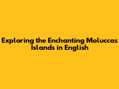 Exploring the Enchanting Moluccas Islands in English