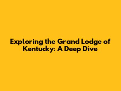 Exploring the Grand Lodge of Kentucky: A Deep Dive
