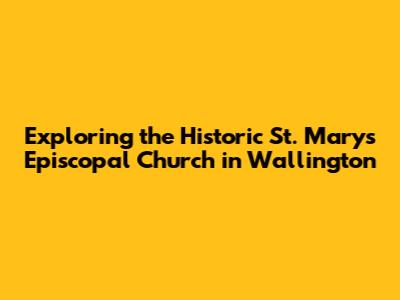 Exploring the Historic St. Mary's Episcopal Church in Wallington