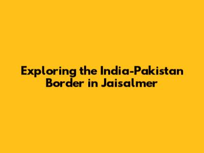 Exploring the India-Pakistan Border in Jaisalmer