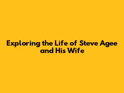 Exploring the Life of Steve Agee and His Wife