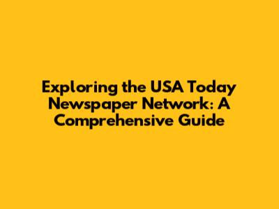 Exploring the USA Today Newspaper Network: A Comprehensive Guide