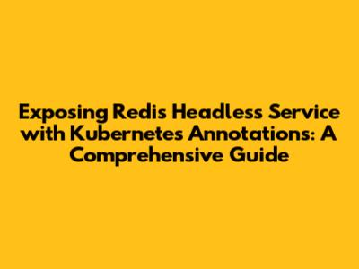 Exposing Redis Headless Service with Kubernetes Annotations: A Comprehensive Guide