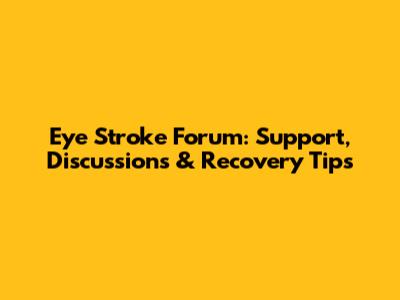 Eye Stroke Forum: Support, Discussions & Recovery Tips