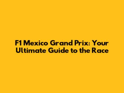 F1 Mexico Grand Prix: Your Ultimate Guide to the Race
