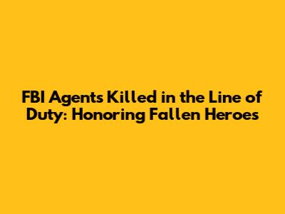 FBI Agents Killed in the Line of Duty: Honoring Fallen Heroes