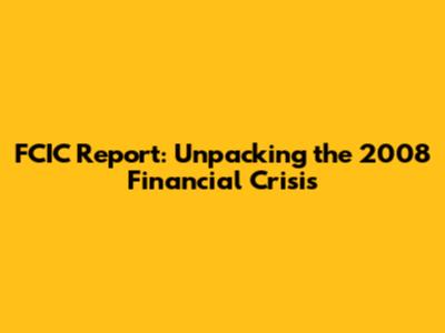 FCIC Report: Unpacking the 2008 Financial Crisis