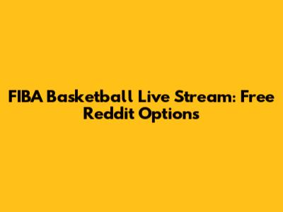FIBA Basketball Live Stream: Free Reddit Options